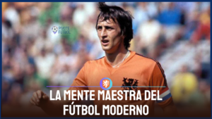 Johan Cruyff la mente maestra detrás del futbol moderno